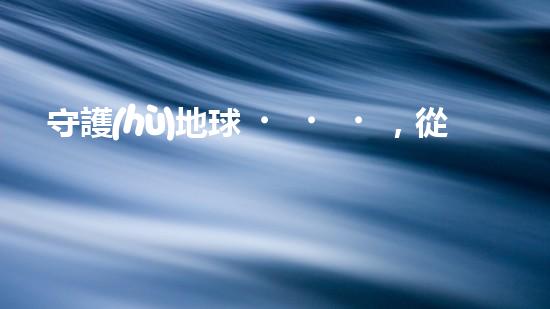 守護(hù)地球，從環(huán)保做起